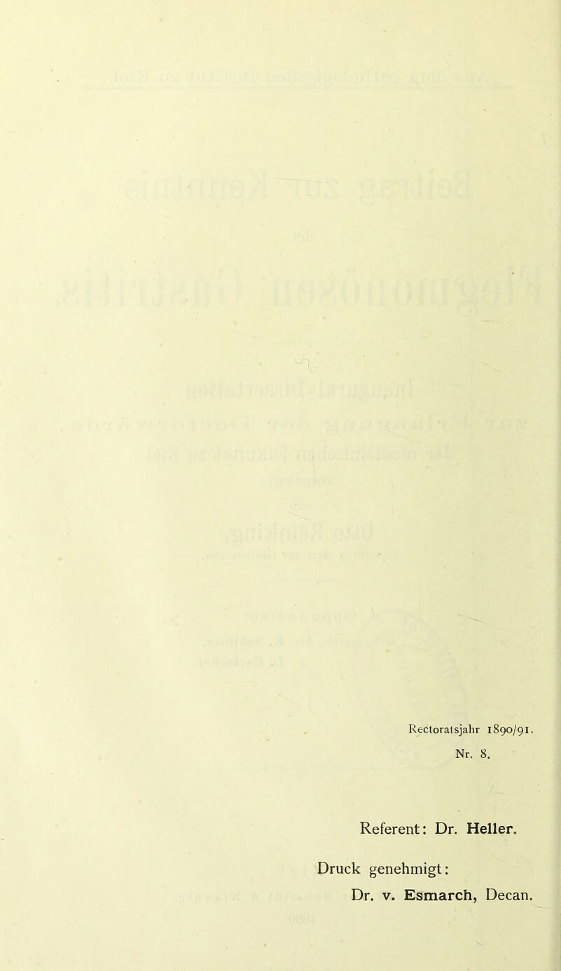 Rectoraisjahr 1890/91. Nr. 8. Referent: Dr. Heller. Druck genehmigt: Dr. v. Esmarch, Decan.