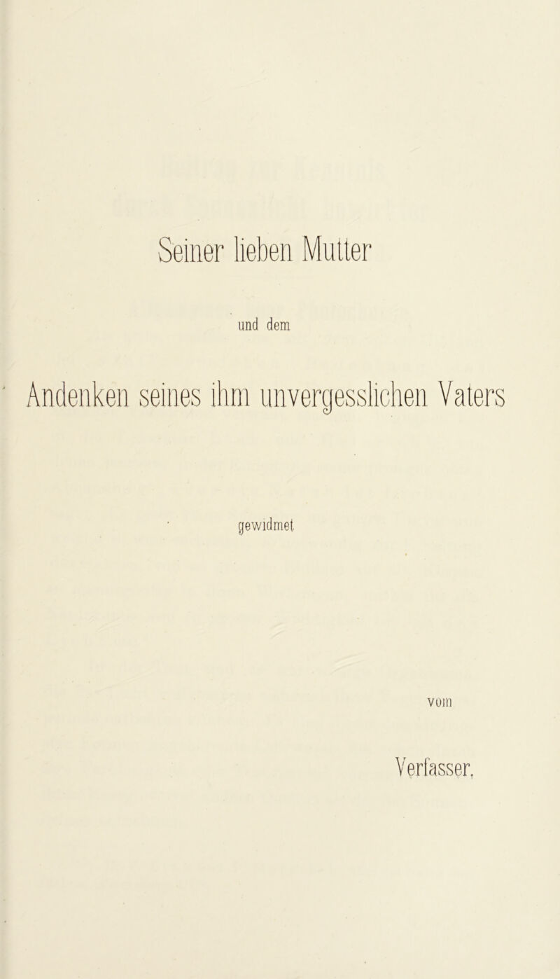 Seiner lieben Mutter und dem Andenken seines ihm unvergesslichen Vaters gewidmet vom Verfasser,