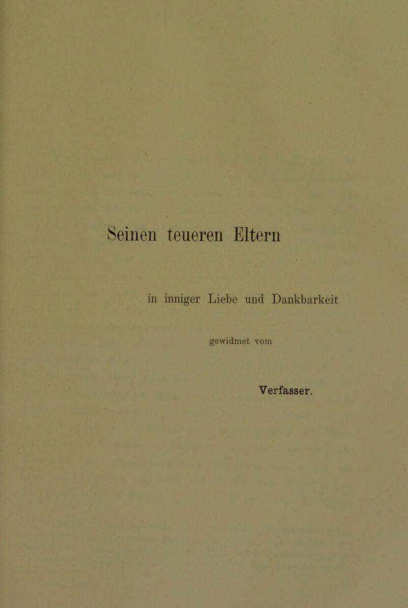 Seinen teueren Eltern in inniger Liebe und Dankbarkeit gewidmet vom Verfasser.