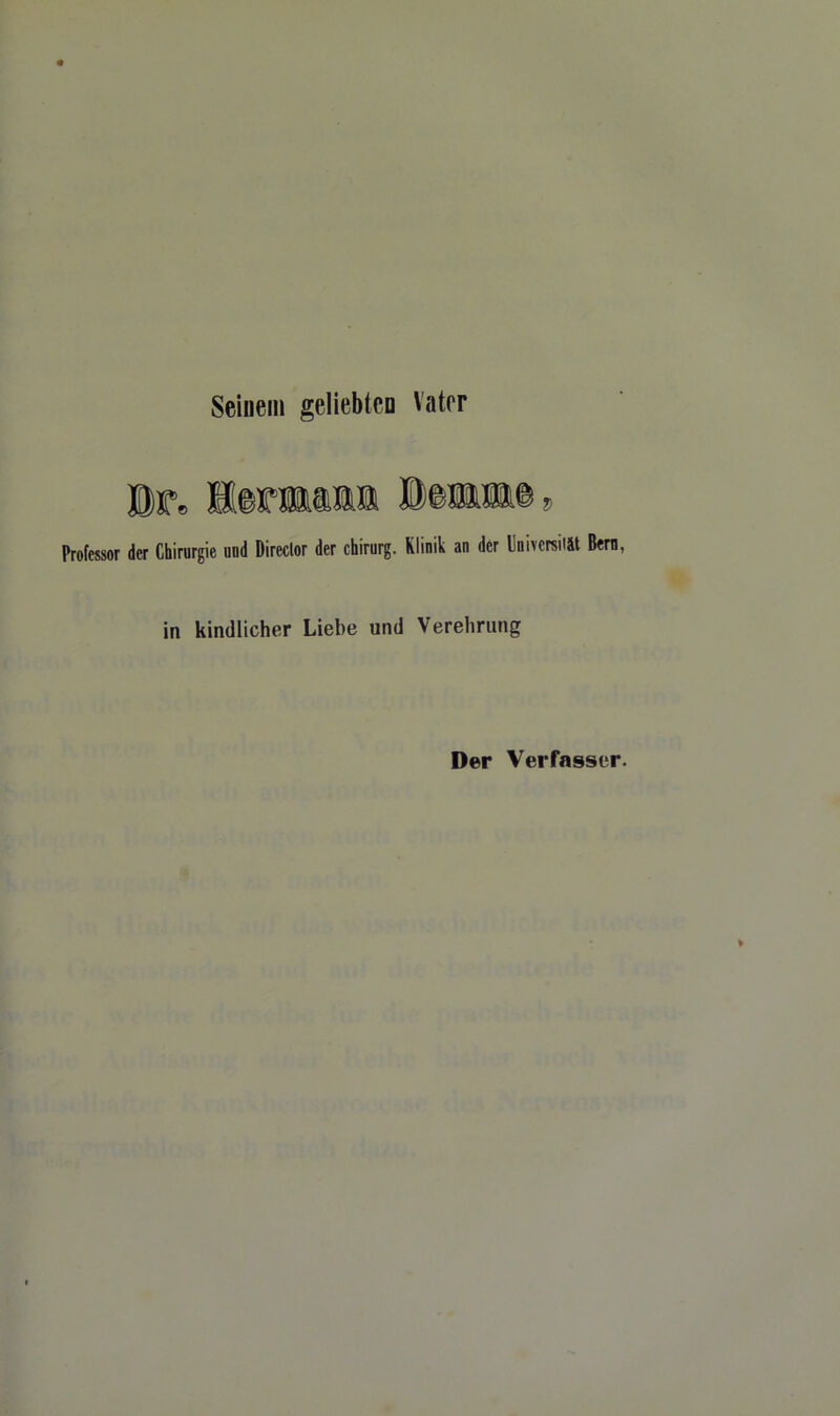Seinem geliebten Vater Br, lemin Beatme» Professor der Chirurgie uud Director der chirurg. Klinik an der Universität Bern, in kindlicher Liebe und Verehrung Der Verfasser.
