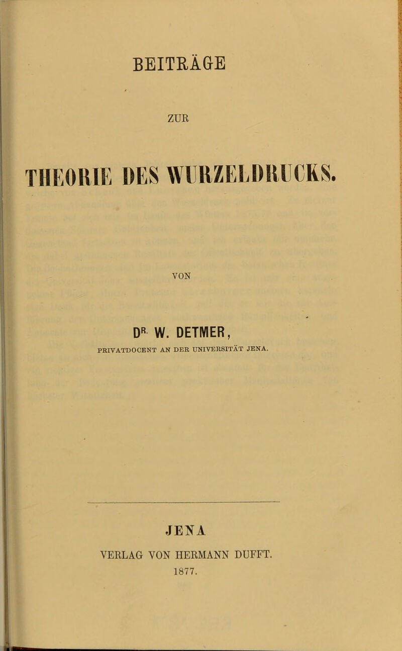 BEITRÄGE ZUR THEORIE DES WERZELDIUICRS. VON D W. DETMER, PRIVATDOCENT AN DER UNIVERSITÄT JENA. JENA VERLAG VON HERMANN DÜFFT. 1877.