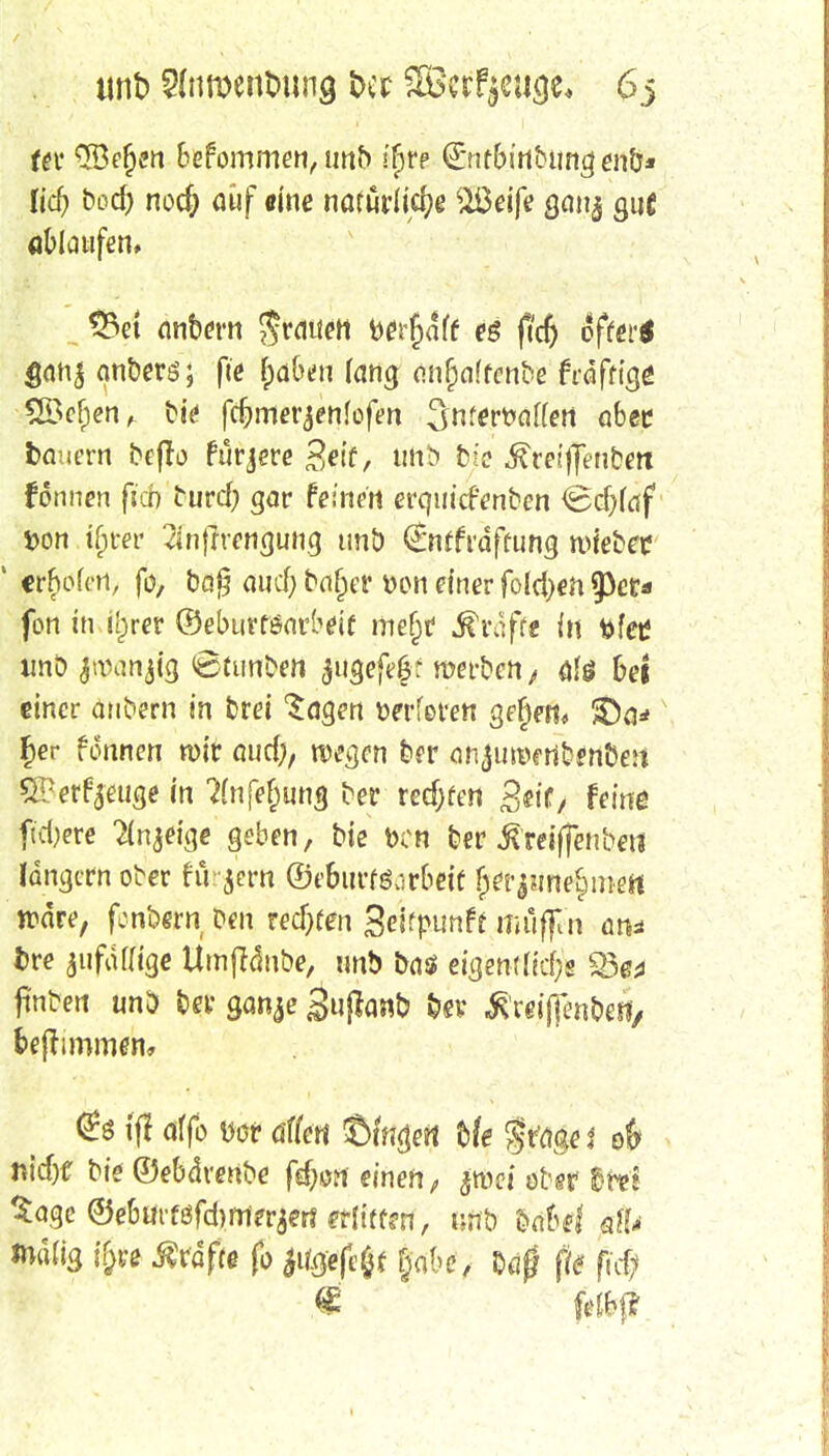 unt> Sdiroentmng t>cr äBcrfyeuge* 6 j fer ^öerjen befommen, imb ifjr-e @:nrbirtbimgen&* lief) bod) noef; auf eine natürliche $ßeife ganj gut ablaufen» S3et anbern $r<wert berjjdff e$ ftcf) öfter* $mi$ anbers; fte fjd&eii fang angaffend frdfrige 2öef)en, bie fcfjmer^nfofm 3nfert>au'ert aber fcauern beffo furjere Seif, tittb bie ßreiffenbm formen fien burd) gar feinen erquicfenfcen Cc&faf tton.ijjrer 2infirengung tmb €nrfrdfcung wtebee ' «rbofen, fo, bog a«c| ba£er von einer folcfy«n 53er* fon in i()rer ©ebuttönrbeje mefjr ih^ffe in tofeii tmö jrcanjtg <6tunben $ugefe£f werben , alö bei einer anbern in brei ^agen oerferen gfjjen, &)a* F)er fonnen wir aud;, wegen ber anjureenbenöen SPerfyeuge in ^nfefjung *w redjfen 3«tf/ feine fixere 2(njetge geben, bie Den ber ßreiffenbeti langem ober fu jern ©rburföorbeit f;er^me§mert wäre, fonbwn Den redjfen Sesfpimft mufjln an* bre jufdlftge Umftonbe, unb baä eigewftcfts jinben unD bei' ganje Suflanb fcev ß'rriflcn&eff/ freftimmen, (£ö (ff otffo Dot äffe« t)tn$eu tie gragel ofr nid)f bie ©ebdrenbe fef;on einen, jroet ober &r*i Sage ©eburföfdjrrterjert erlitten, t;nb babel atf* mdßs $re Äraftt fo JUgtfcgf gab*, baf fte fid; felbj*