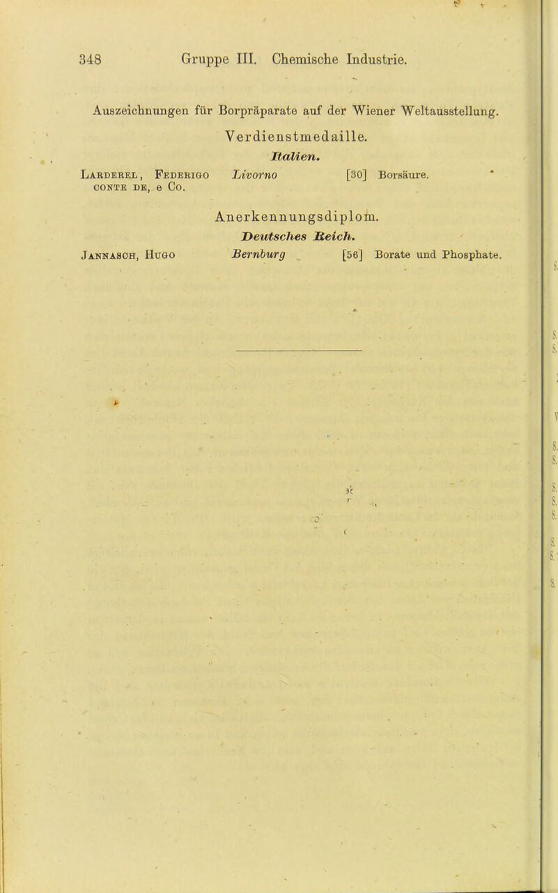 Auszeichnungen für Borpräparate auf der Wiener Weltausstellung. Verdienstmedaille. Italien. Larderel , Federigo Livorno conte de, e Co. [30] Borsäure. Jannasoh, Hugo Anerkennungsdiplom. Deutsches Deich. Bernburg [56] Borate und Phosphate. )C i