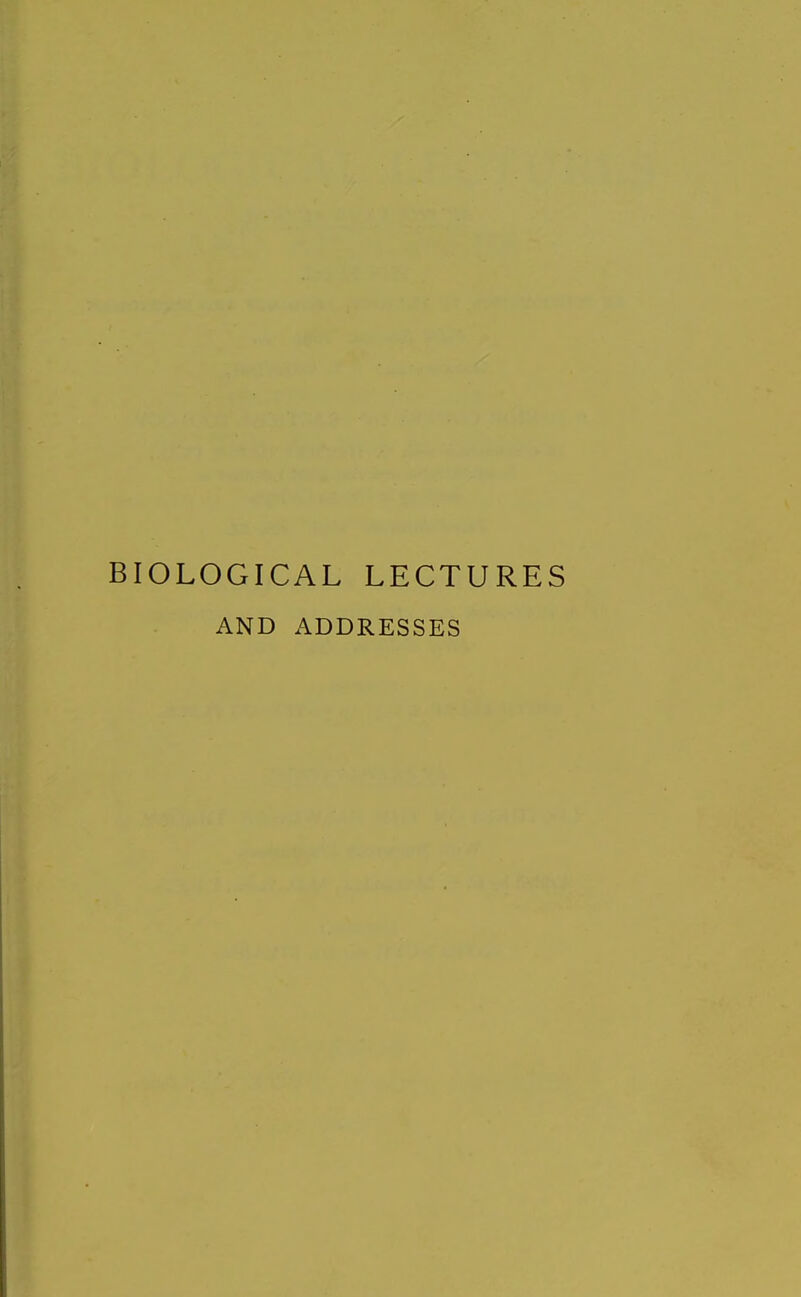 BIOLOGICAL LECTURES AND ADDRESSES