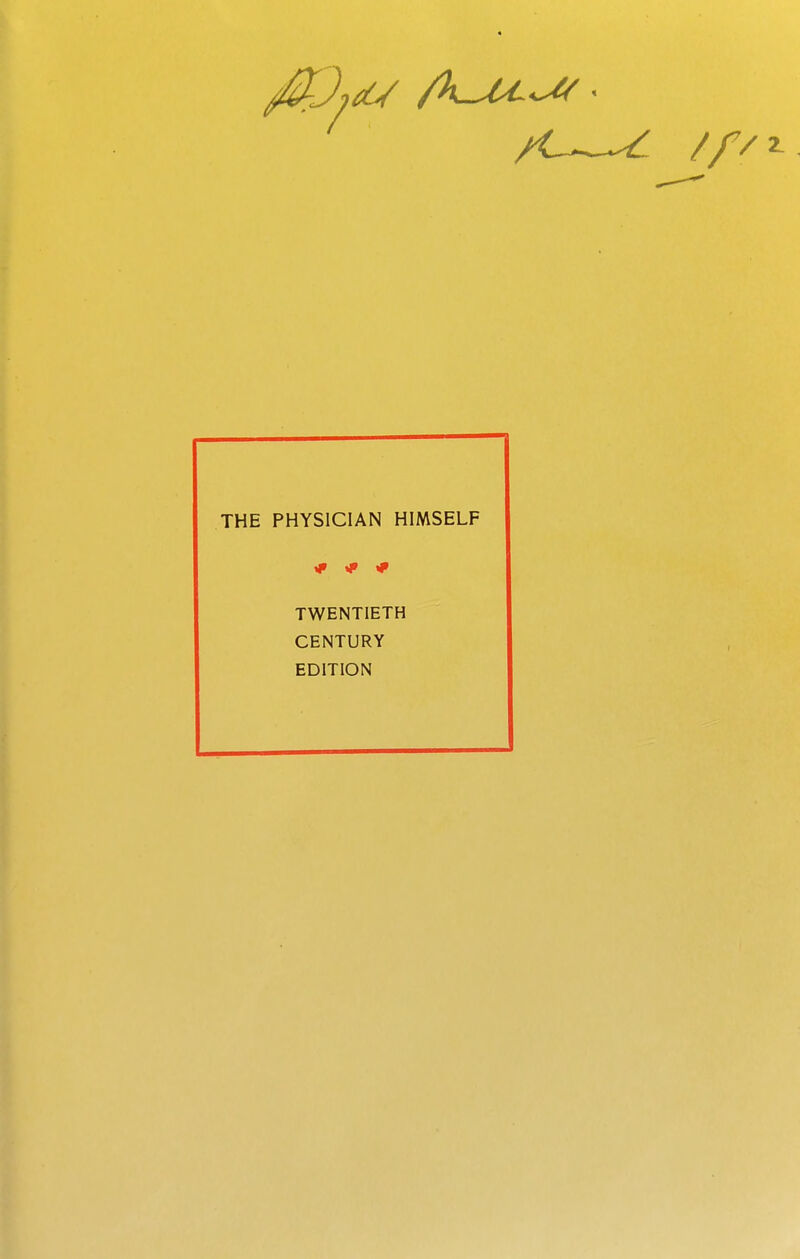THE PHYSICIAN HIMSELF ^ ^ ^ TWENTIETH CENTURY EDITION