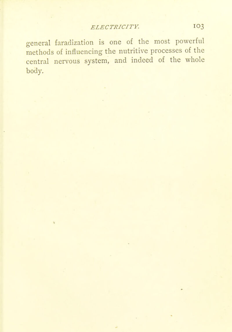 general faradization is one of the most powerful methods of influencing the nutritive processes of the central nervous system, and indeed of the whole body.