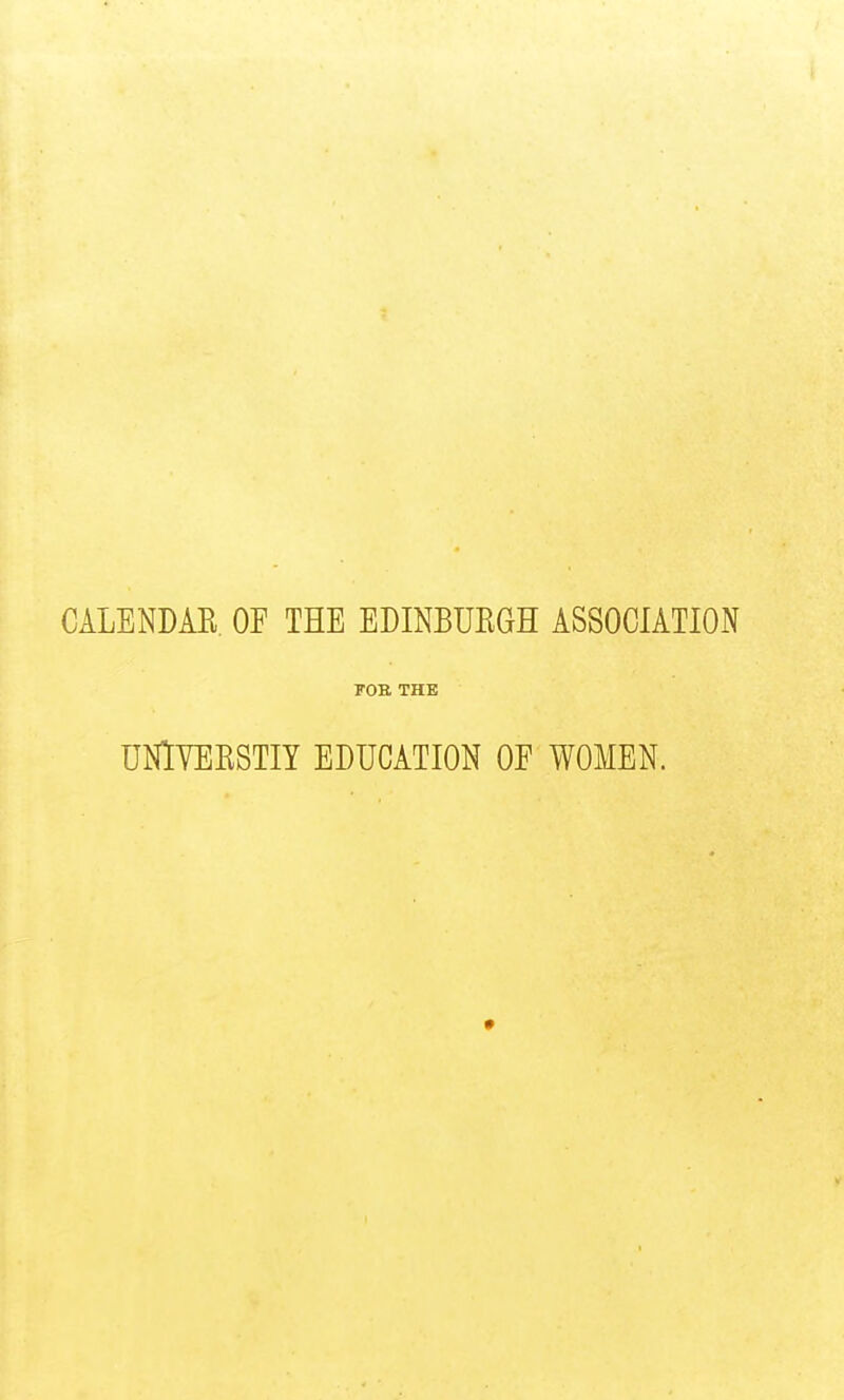 CALENDAR. OF THE EDINBUEGH ASSOCIATION FOB THE UNlYERSTIY EDUCATION OF WOMEN.
