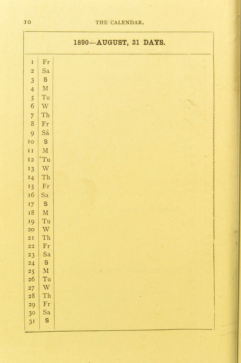 1890—AUGUST, 31 DAYS. I Fr 2 Sa 3 Q 4 TV If M 5 Tu O W 7 1 n Q O r r 9 oa lO S 11 M 12 Tu 13 w 14 Th IS Fr 16 Sa 17 S 18 M 19 Tu 20 W 21 Th 22 Fr 23 Sa 24 S 25 M 26 Tu 27 W 28 Th 29 Fr 30 Sa 31