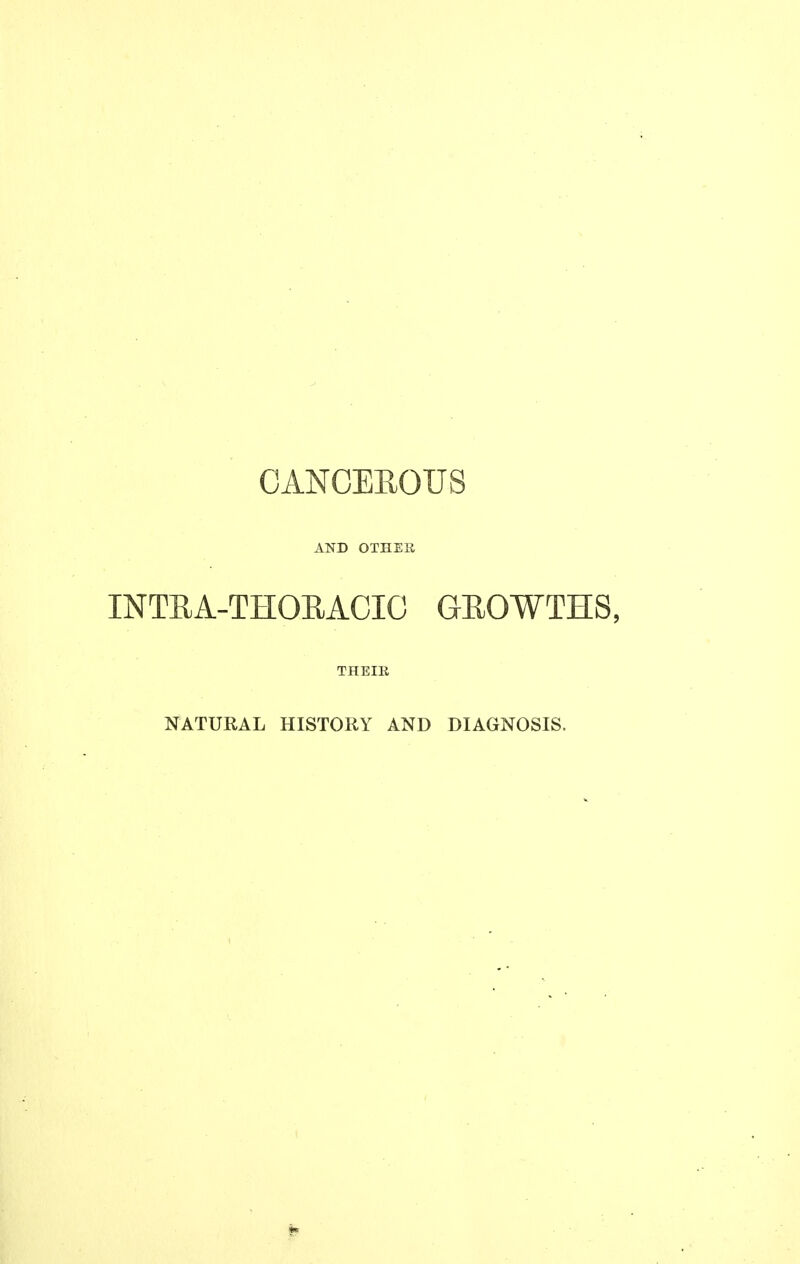 CANCEROUS AND OTHER INTEA-THOEACIC GROWTHS, THEIE NATURAL HISTORY AND DIAGNOSIS.