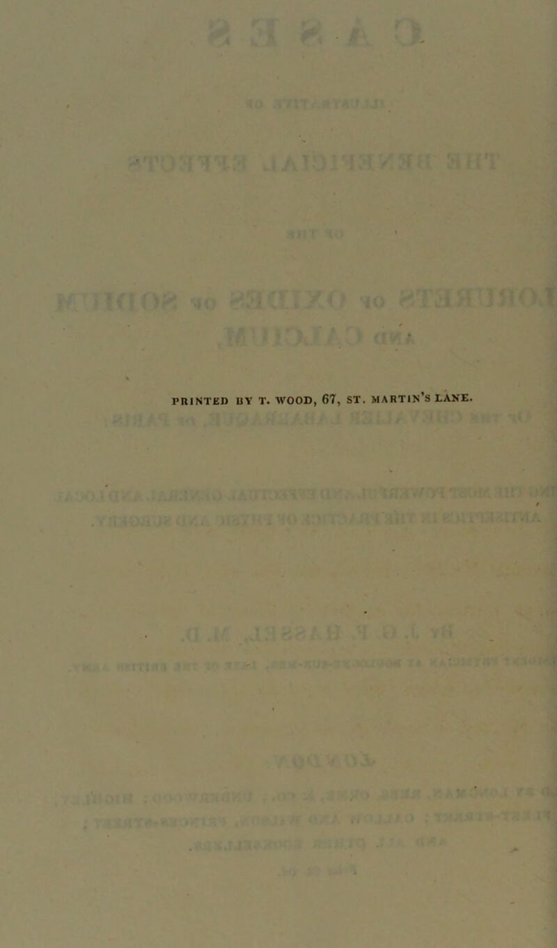 I r* / * PRINTED BY T. WOOD, 67, ST. MARTIN’S LANE.