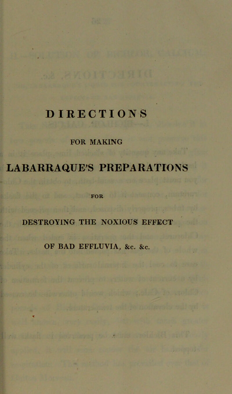 DIRECTIONS FOR MAKING * f p * . LABARRAQUE’S PREPARATIONS FOR DESTROYING THE NOXIOUS EFFECT OF BAD EFFLUVIA, &c. &c.