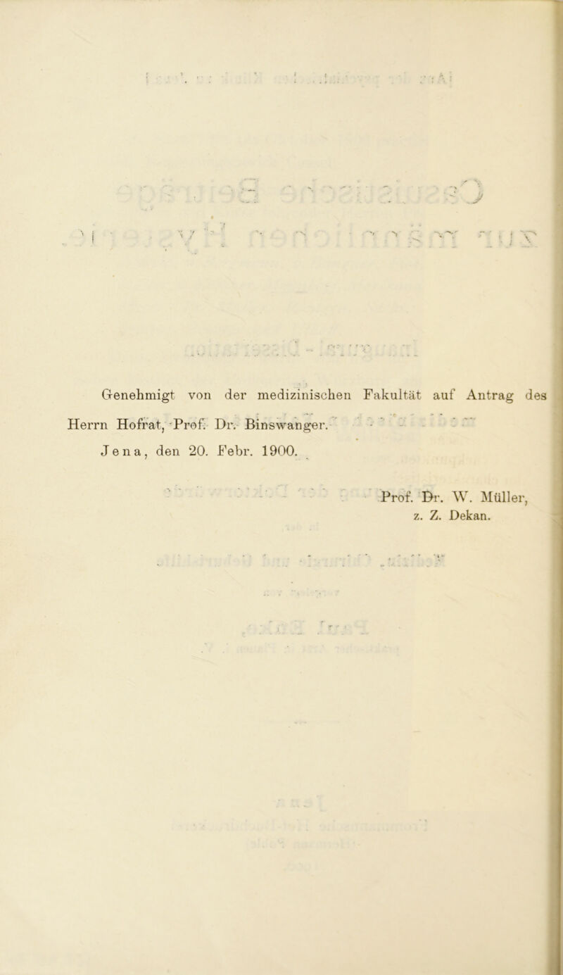 Genehmigt von der medizinischen Fakultät auf Antrag des r r ; •€■ ' * Herrn Hofrat, Prof. Dr. Binswanger. Jena, den 20. Febr. 1900. - - - - Prof. Dr. W. Müller, z. Z. Dekan.