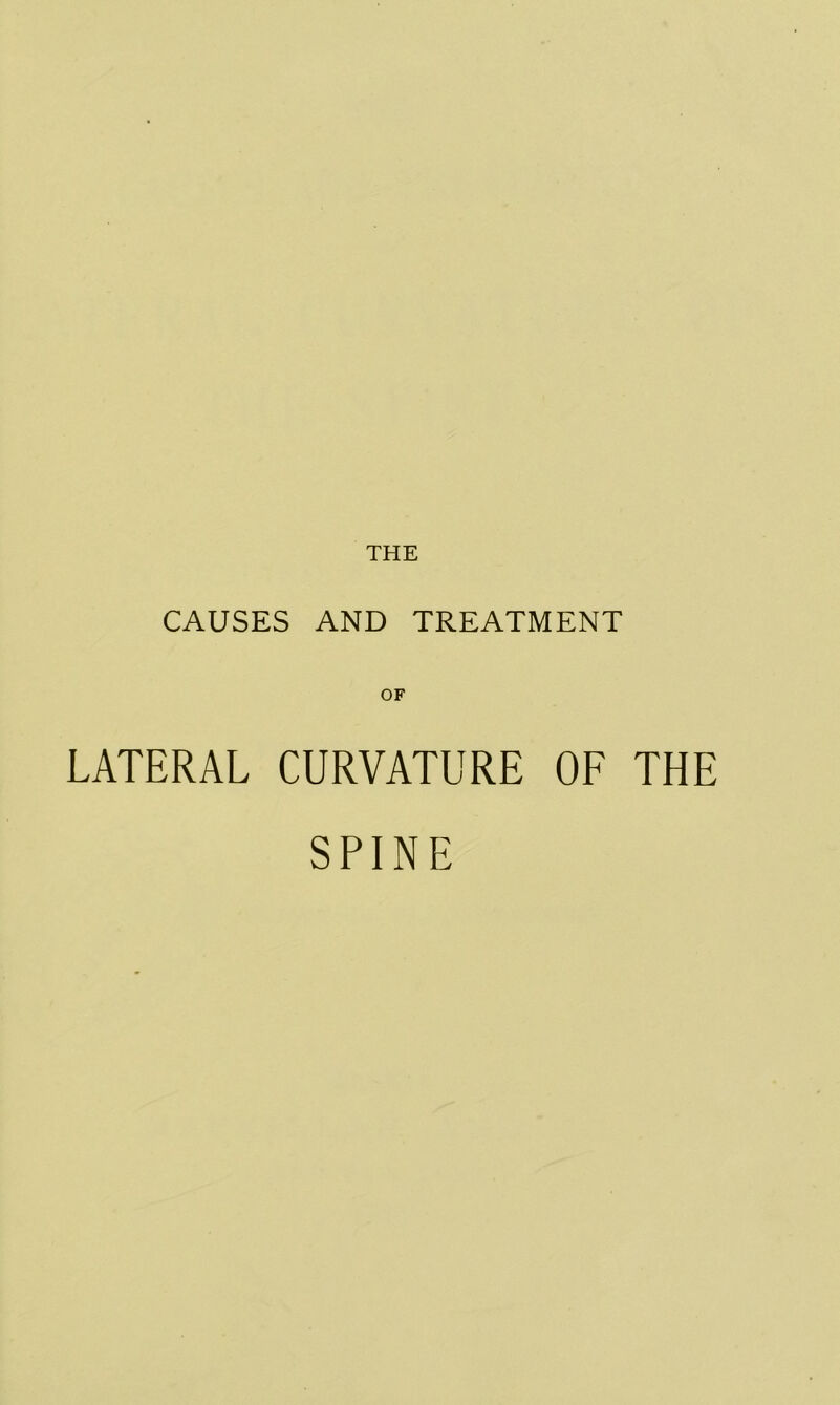 THE CAUSES AND TREATMENT OF LATERAL CURVATURE OF THE SPINE