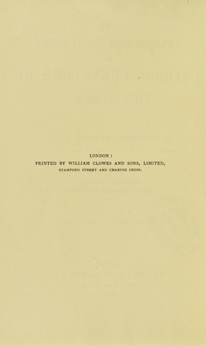 LONDON : PRINTED BY WILLIAM CLOWES AND SONS, LIMITED, STAMFORD STREET AND CHARING CROSS.