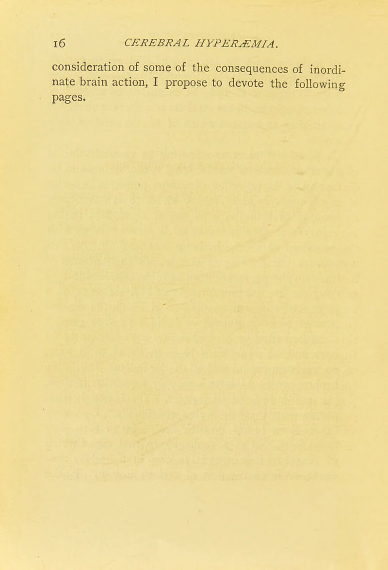 consideration of some of the consequences of inordi- nate brain action, I propose to devote the following pages.
