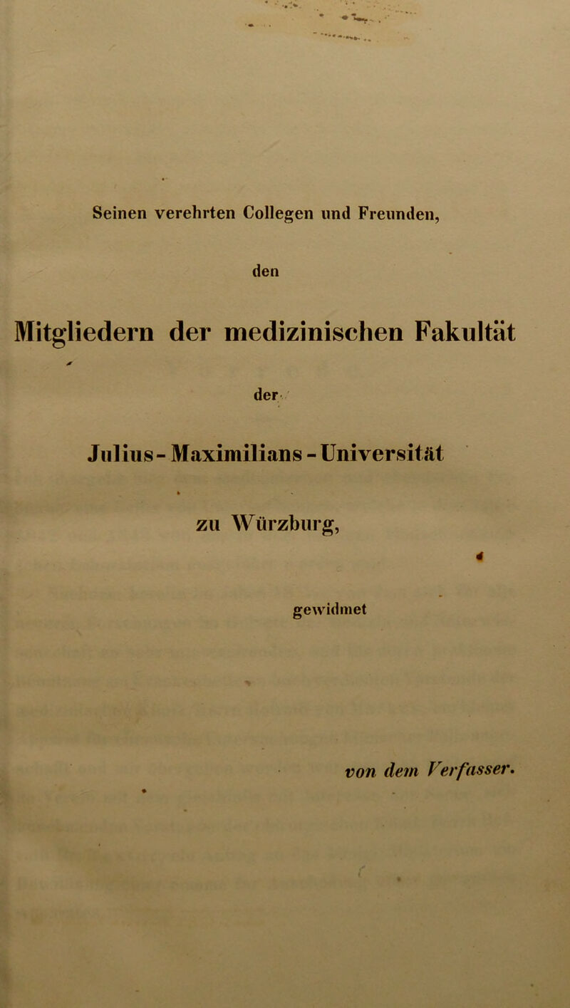 Seinen verehrten Collegen und Freunden, den Mitgliedern der medizinischen Fakultät der Julius - Maximilians - Universität zu Würzburg, 4 gewidmet von dein Verfasser.