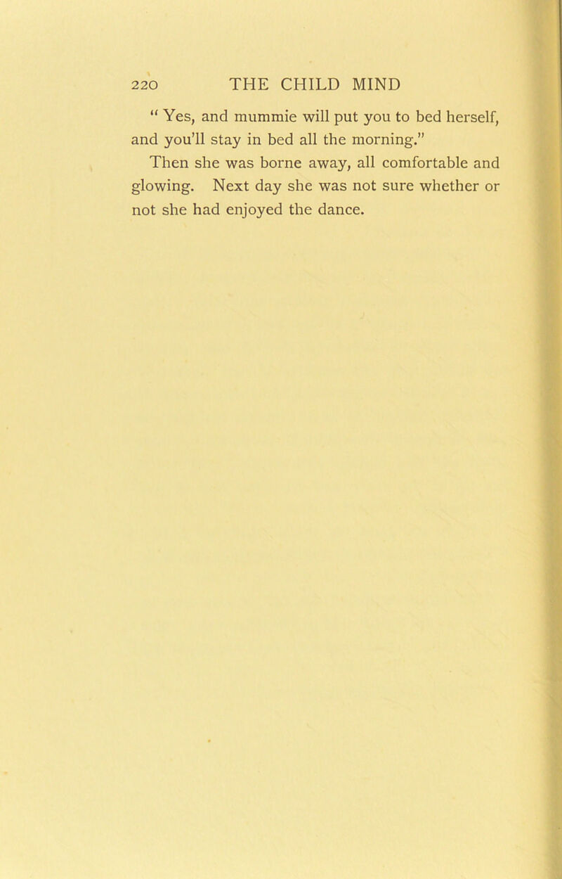 “ Yes, and mummie will put you to bed herself, and you’ll stay in bed all the morning.” Then she was borne away, all comfortable and glowing. Next day she was not sure whether or not she had enjoyed the dance.