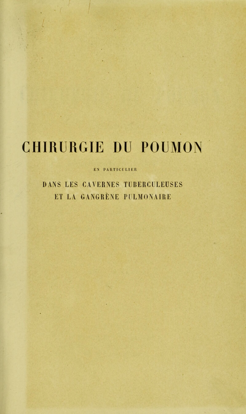 CHIRURGIE DU POUMON EN PARTICULIER DANS LES CAVERNES TUBERCULEUSES ET LA GANGRENE PULMONAIRE