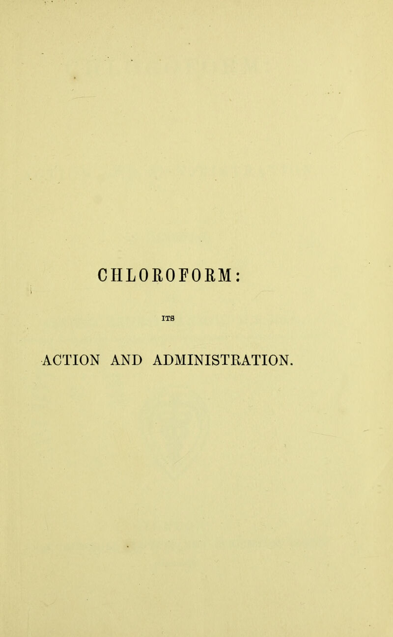 CHLOROFORM ITS ACTION AND ADMINISTRATION.