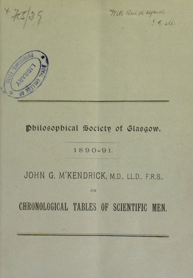 pbil05opbical Society of Glasgow, 18 9 0-9 1. JOHN G. M'KENDRICK, M.D., LLD., F.R.S., ox CHRONOLOGICAL TABLES OF SCIENTIFIC MEN,