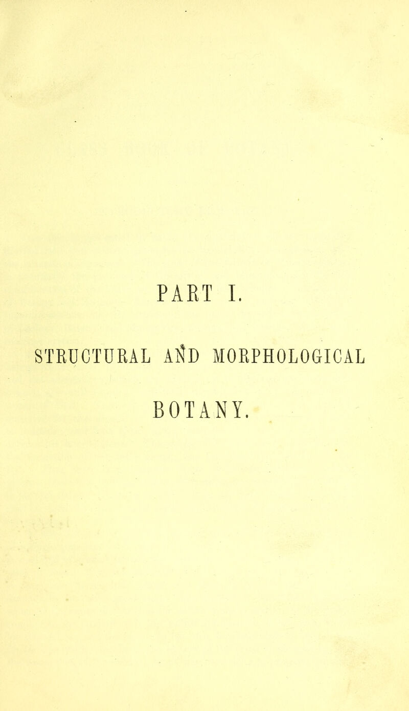 PART I. STRUCTURAL AltD MORPHOLOGICAL BOTANY.