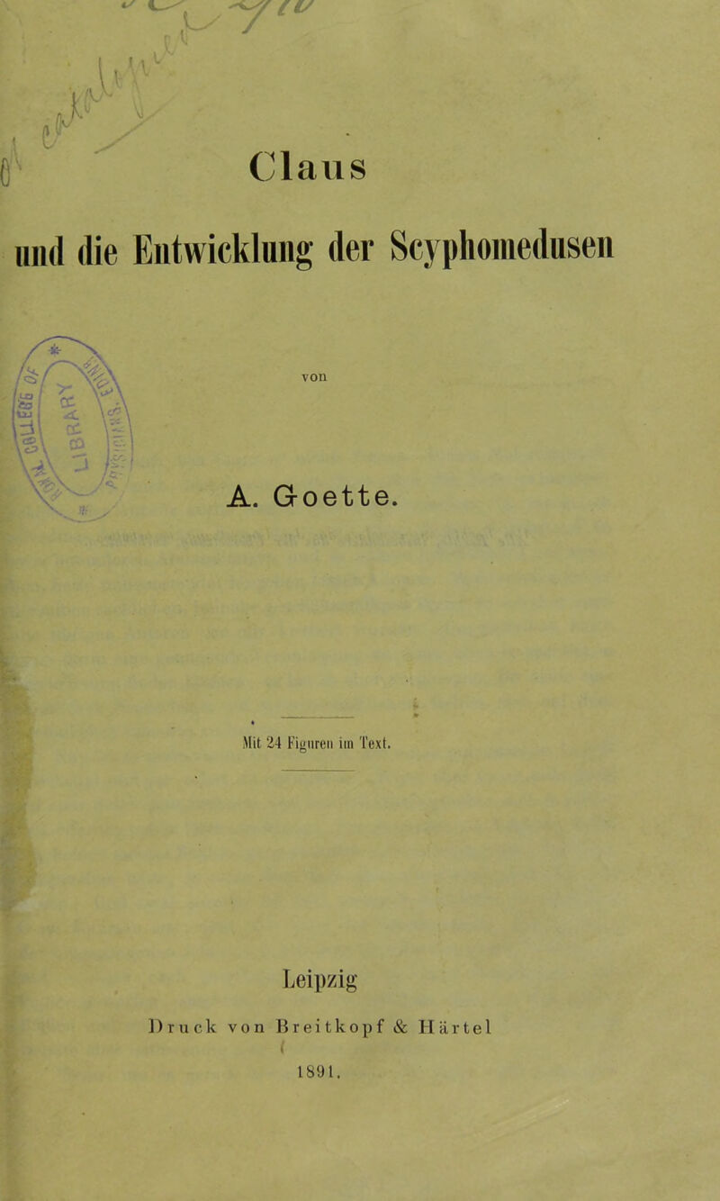 Claus ()■ lind die Entwicklung der Scyphomedusen Mit 24 Figuren iin Text. ti A' Leipzig Druck von Breitkopf & Härtel (