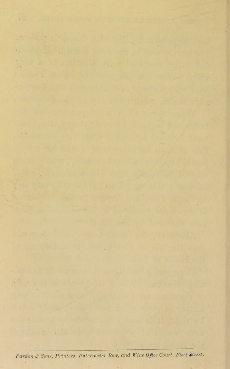 I ■V % ■ U % I » ••I I ' \ I 't ‘ij •, < ■■ .u#a ' Pardon i St/Wf), Printers, Paternoster Row, and Wine Ofice Court, Fleet Street. Ii
