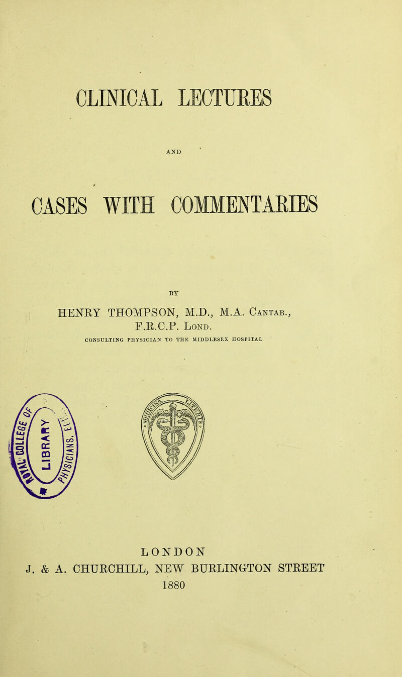 AND CASES WITH COMMENTARIES BY HENRY THOMPSON, M.D., M.A. Cantab., F.R.C.P. Lond. CONSULTING PHYSICIAN TO THE MIDDLESEX HOSPITAL LONDON J. & A. CHURCHILL, NEW BURLINGTON STREET 1880