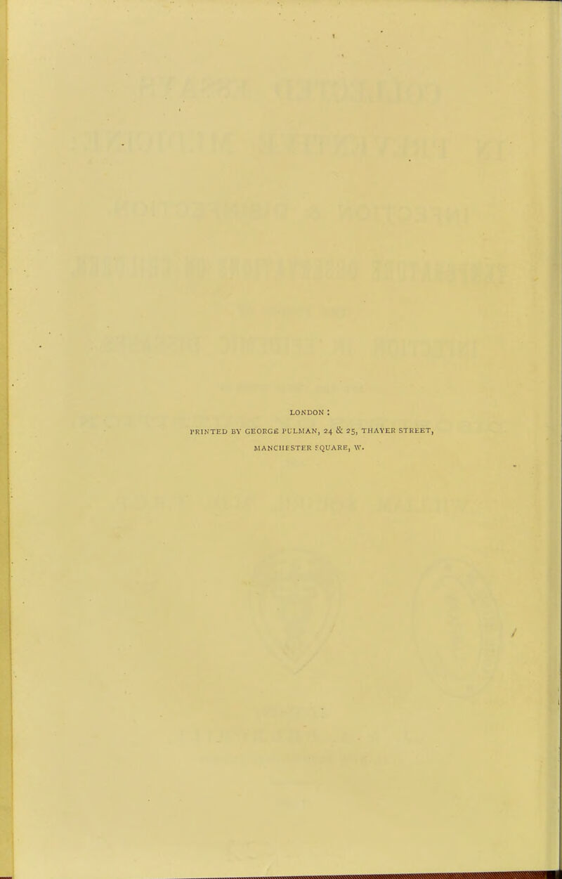 LONDON : I'RINTED BY GEORGE PULMAN, 24 & 25, THAYEn STREET, MANCHESTER FQUARE, W.