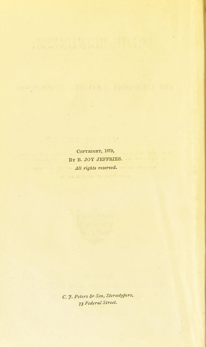 Copyright, 1879, By B. jot JEFFRIEB. All rights reserved. C. y. Peters &' Son, Slereoty/ers, J3 Federal Street.