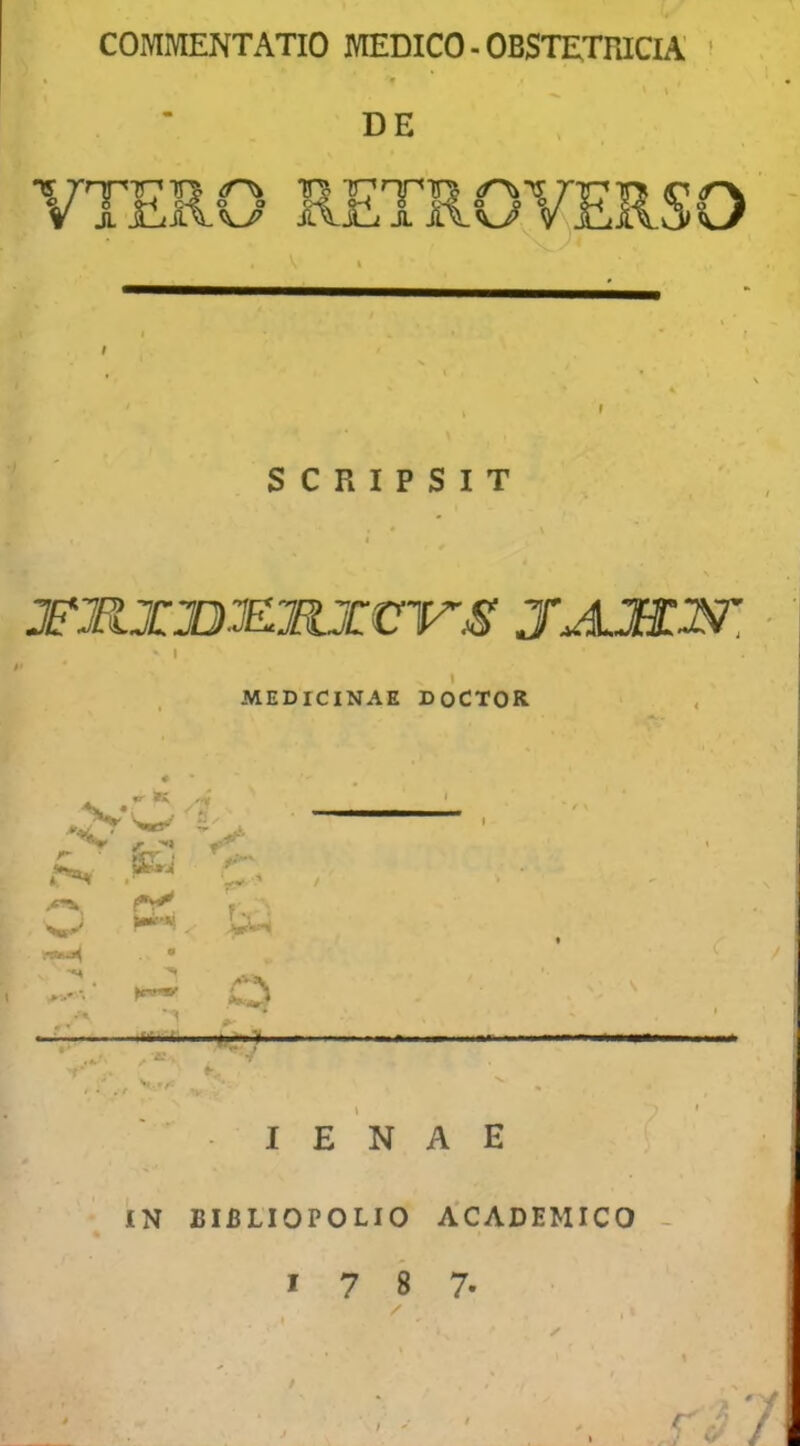 COMMENTATIO MEDICO - OBSTETRICIA’ ’ » \ DE TS VTER o o t SCRIPSIT jmxjDJSioreir.s' j.amn'. ■ I I MEDICINAE DOCTOR /> -^1 .•A IMIHlii 't* I E N A E IN BIBLIOPOLIO ACADEMICO - / 7
