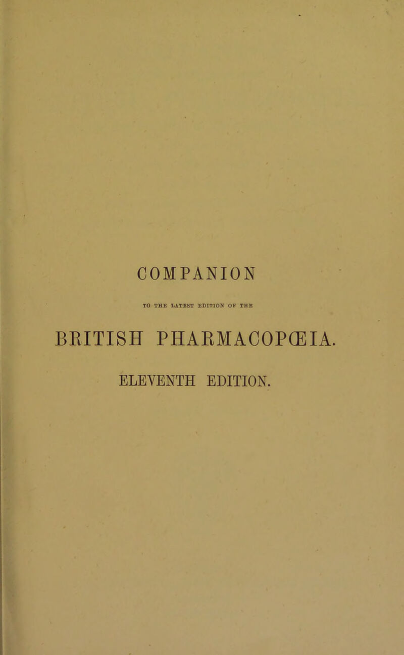 COMPANION TO THE LATEST EDITION OF THE BRITISH PHARMACOPCEIA. ELEVENTH EDITION.