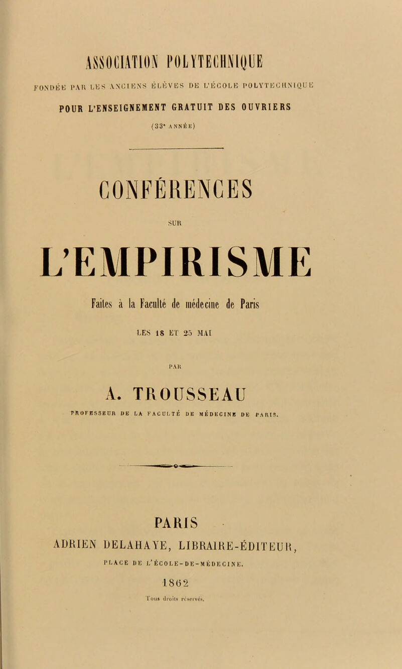 FüNLMiK 1“AU UiS WCIUNS KLKVHS DK L’KGOLK l'ü L YT K C UN 1 QU K POUR L’ENSEIGNEMENT GRATUIT DES OUVRIERS (33* année) SUR Faites à la Faculté de médecine de Paris LES 18 ET 25 MAI PA K A. TROUSSEAU PROFESSEUR UE LA FACULTÉ UE MÉDECINE DE PARIS. PARIS ADRIEN DELAHAYE, LIBRAlRE-ÉülTEUIt, PLACE DE l.’ÉCOLE-DE-MÊDECINE. 18(32 L'oiis droilA i'0ficrvê.>.