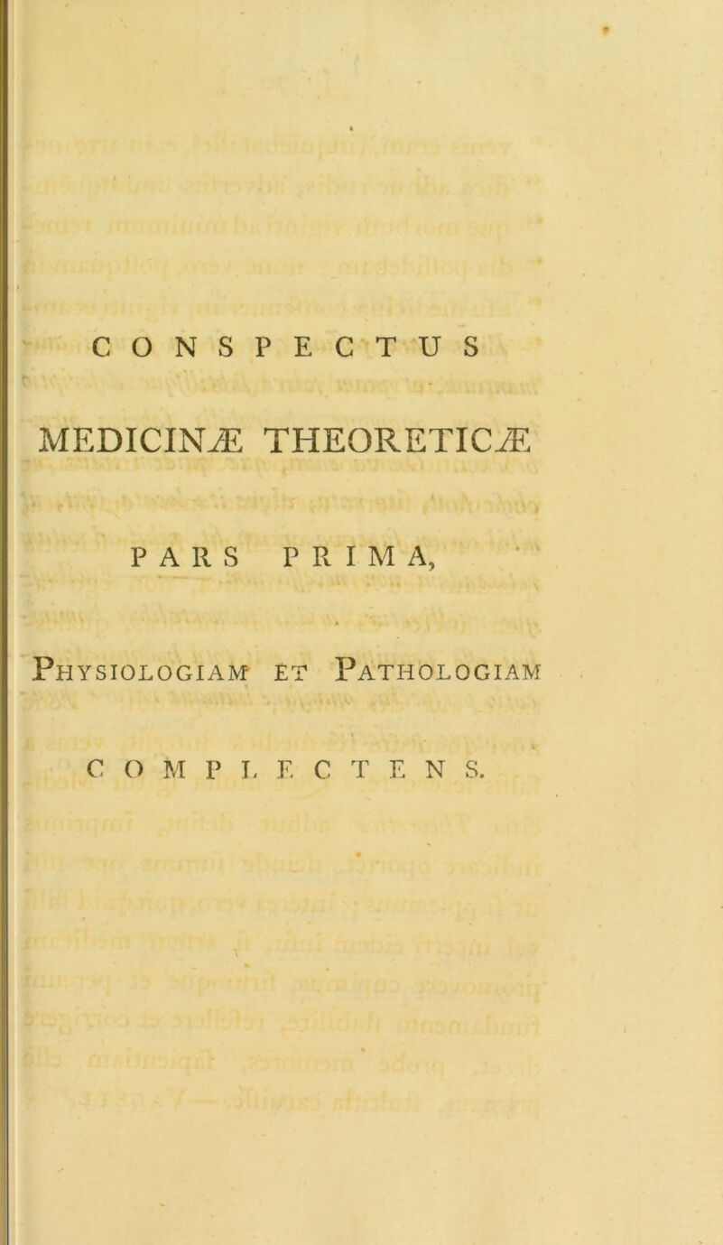 CONSPECTUS MEDICINAE THE0RETIC7E PARS PRIMA, .Physiologiam et Pathologiam i C O M P I, F. C T E N S.