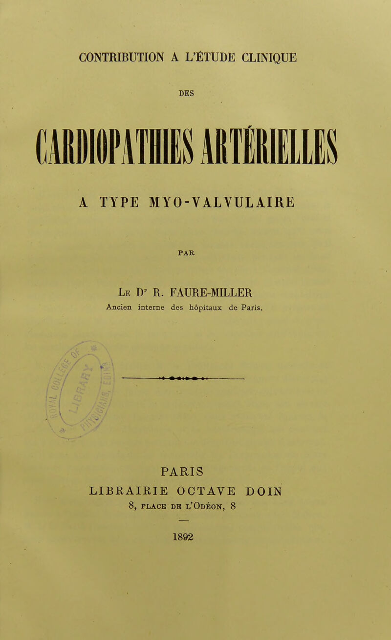 DES A TYPE MYO-VALVULAIRE PAR Le R. FAURE-MILLER Ancien interne des hôpitaux de Paris. PARIS LIBRAIRIE OCTAVE DOIN 8, PLACE DE l'OdÉON, 8 1892