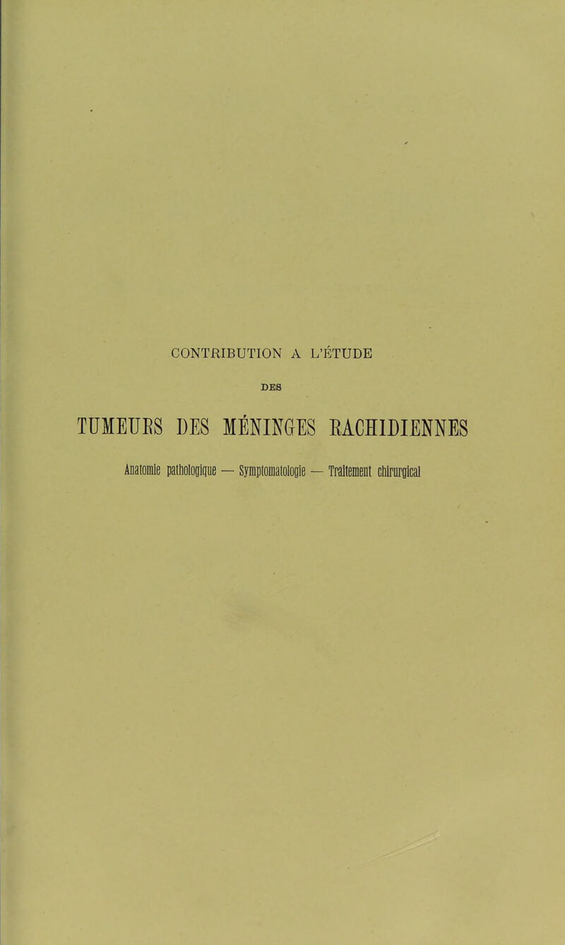 DES TUMEURS DES MÉNINGES RACHIDIENNES Aoitomle miMnHut — Sïmpicmaloloiie — Traitement cMrurotcal