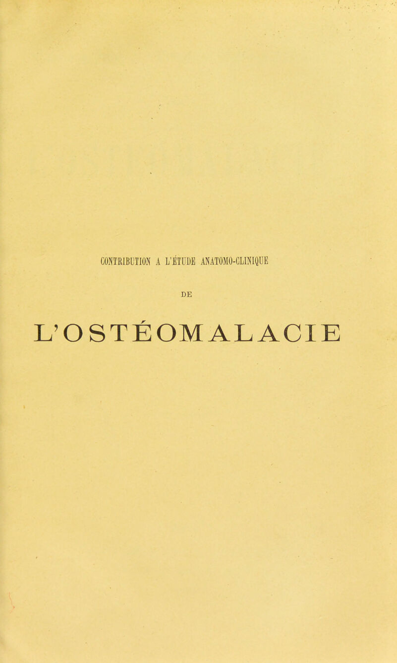CONTRIBUTION A L'ÉTUDE ANATOMO-CLINIQUE DE L’OSTÉOMALACIE