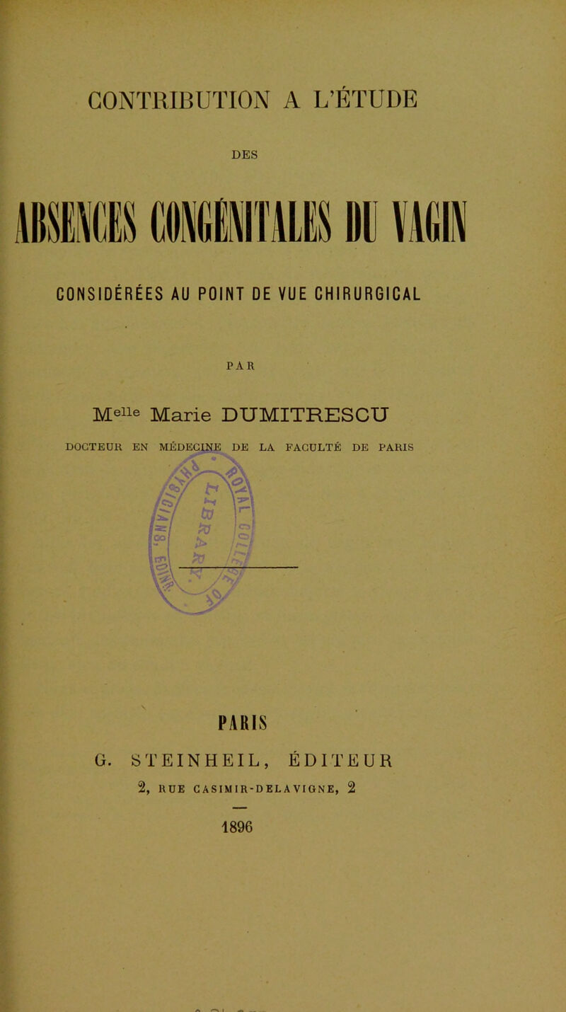 DES CONSIDÉRÉES AU POINT DE VUE CHIRURGICAL PAR Melle Marie DUMITRESCU DOCTEUR EN MÉDECINE DE LA FACULTÉ DE PARIS PARIS G. S T EIN H EIL , ÉDITEUR 2, RUE CASIMIR-DELAVIGNE, 2 1896