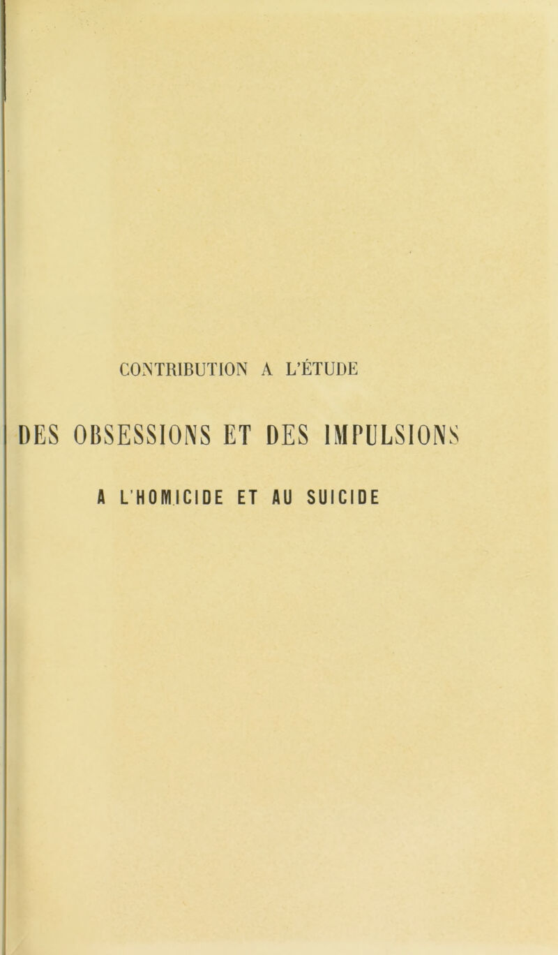 CONTRIBUTION A L’ÉTUDE DES OBSESSIONS ET DES IMPULSIONS A L’HOIVIICIDE ET AU SUICIDE