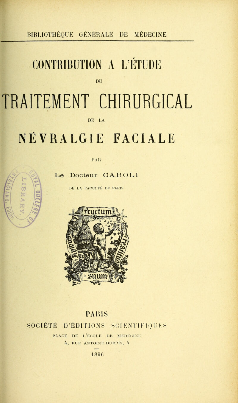 BIBLIOTHÈQUE GÉNÉRALE DE MÉDECINE CONTRIBUTION A L'ÉTUDE DU TRAITEMENT CHIRURGICAL DE LA PLA.GE DE i/kc.OLK DE MKDI<:( :I 4, RUE ANTOJNR-D[TH0I>^, 4 1896