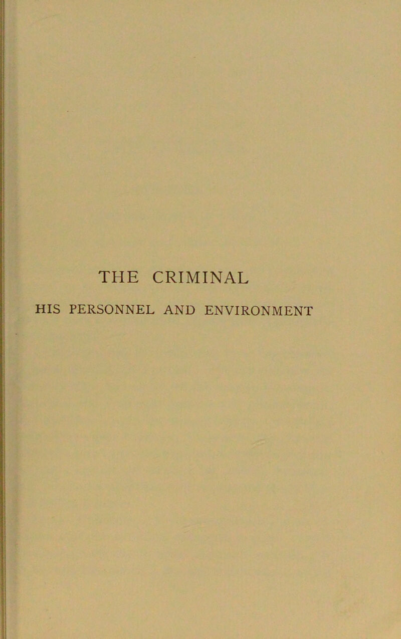 THE CRIMINAL HIS PERSONNEL AND ENVIRONMENT