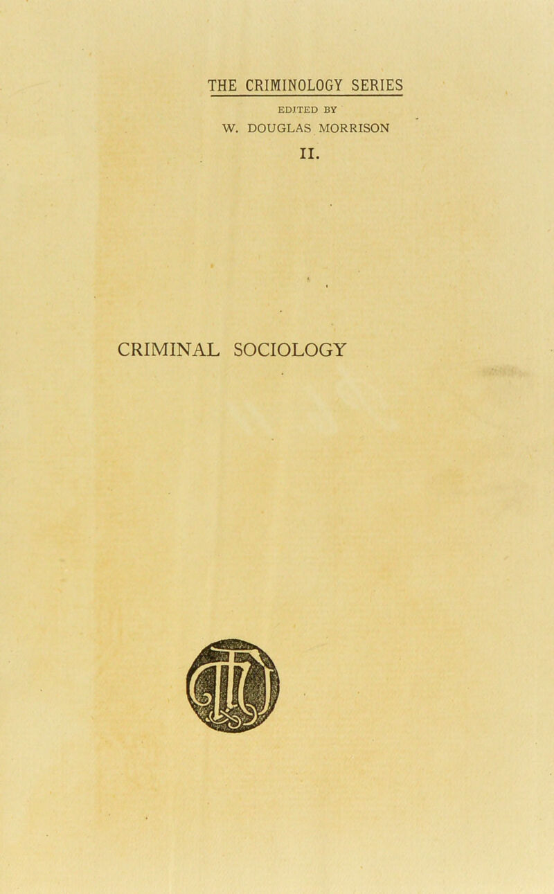 THE CRIMINOLOGY SERIES EDITED BY W, DOUGLAS MORRISON II.