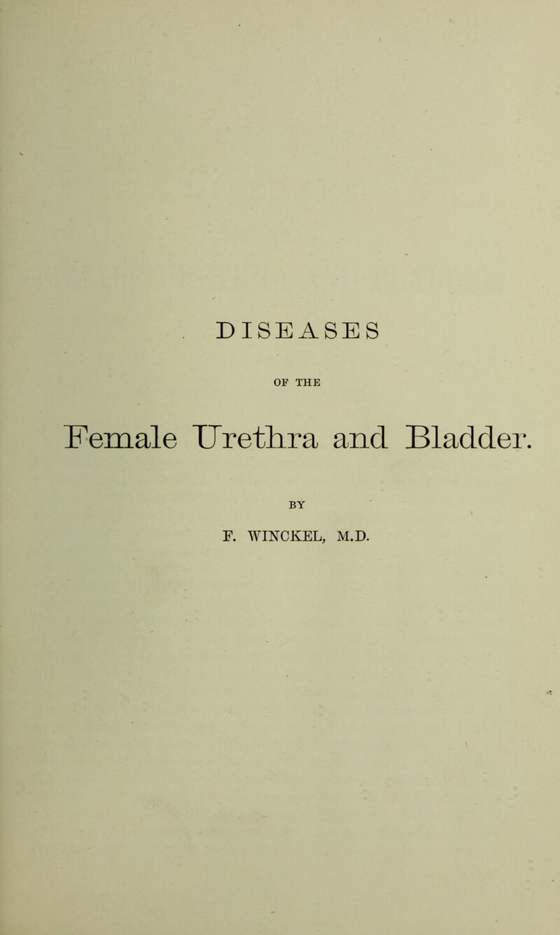 OF THE Female Urethra and Bladder. BY F. WINCKEL, M.D.