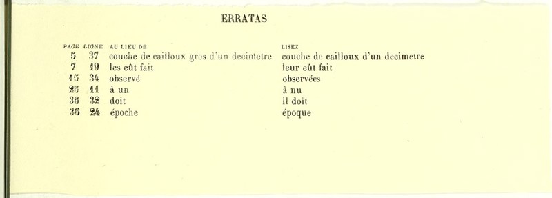 ERRÂTAS PAGi; LIGNF. AU LIEU DE 5 37 couche de cailioux gros d' 7 f,9 les eût fait 34 observé 2Pf 11 à un 35 32 doit 36 24 époche deeinieîre couche de cailloux d'un decimetr leur eût fait observées à nu il doit époque