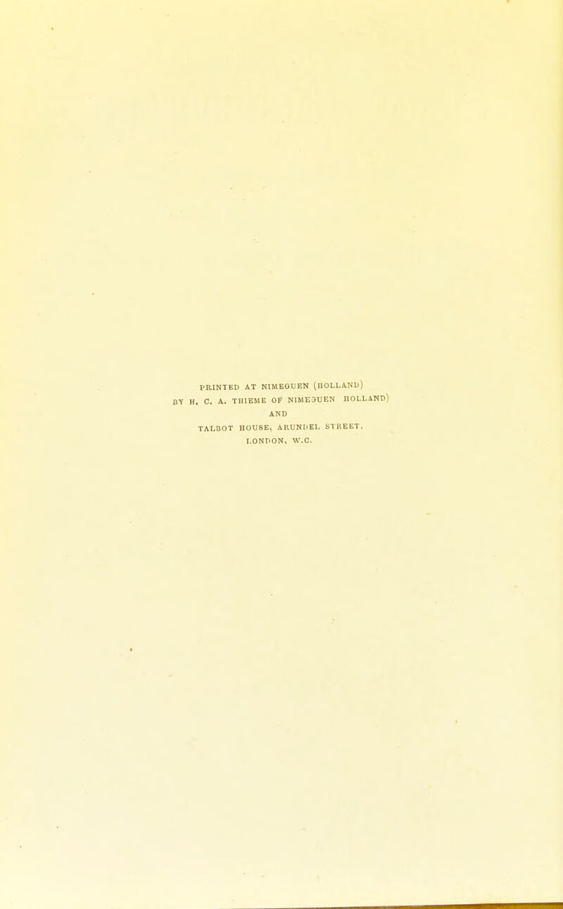 PRINTED AT NIMEGUEN (HOLLAND) B\ H. C. A. TII1EHE OF N1ME3UEN nOLLAND) AND TALBOT HOUSE, ARUNDEL STREET. LONDON, W.C.