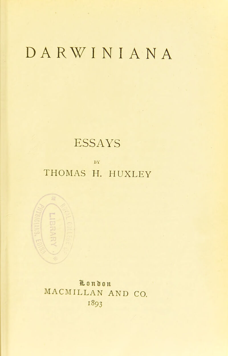 D A RW I N I A N A ESSAYS BY THOMAS H. HUXLEY ILo nil on MACMILLAN AND 1893 CO.