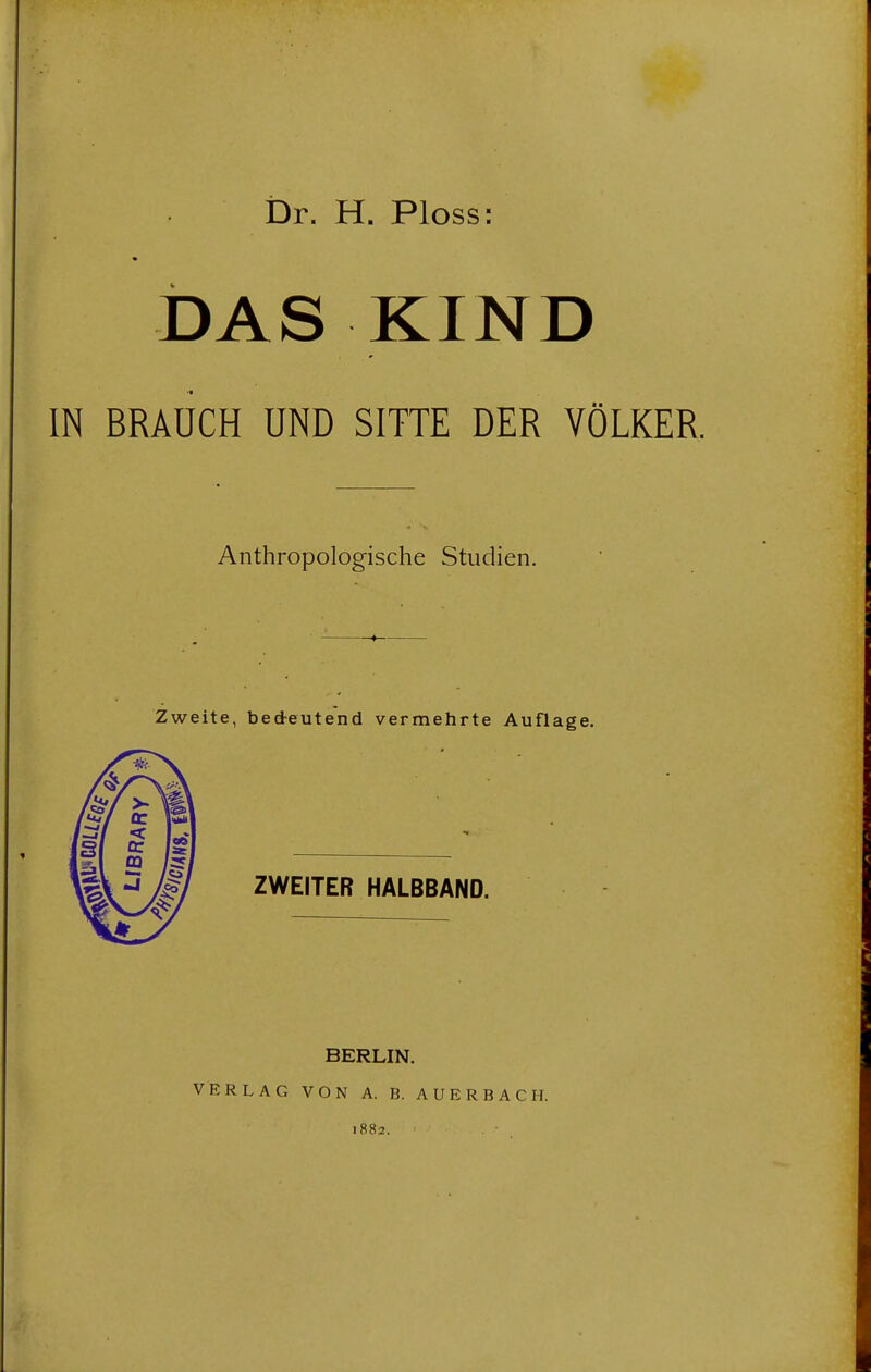 DAS KIND IN BRAUCH UND SITTE DER VÖLKER. Anthropologische Studien. • : ♦— Zweite, bedeutend vermehrte Auflage. ZWEITER HALBBAND. BERLIN. VERLAG VON A. B. AUERBACH.