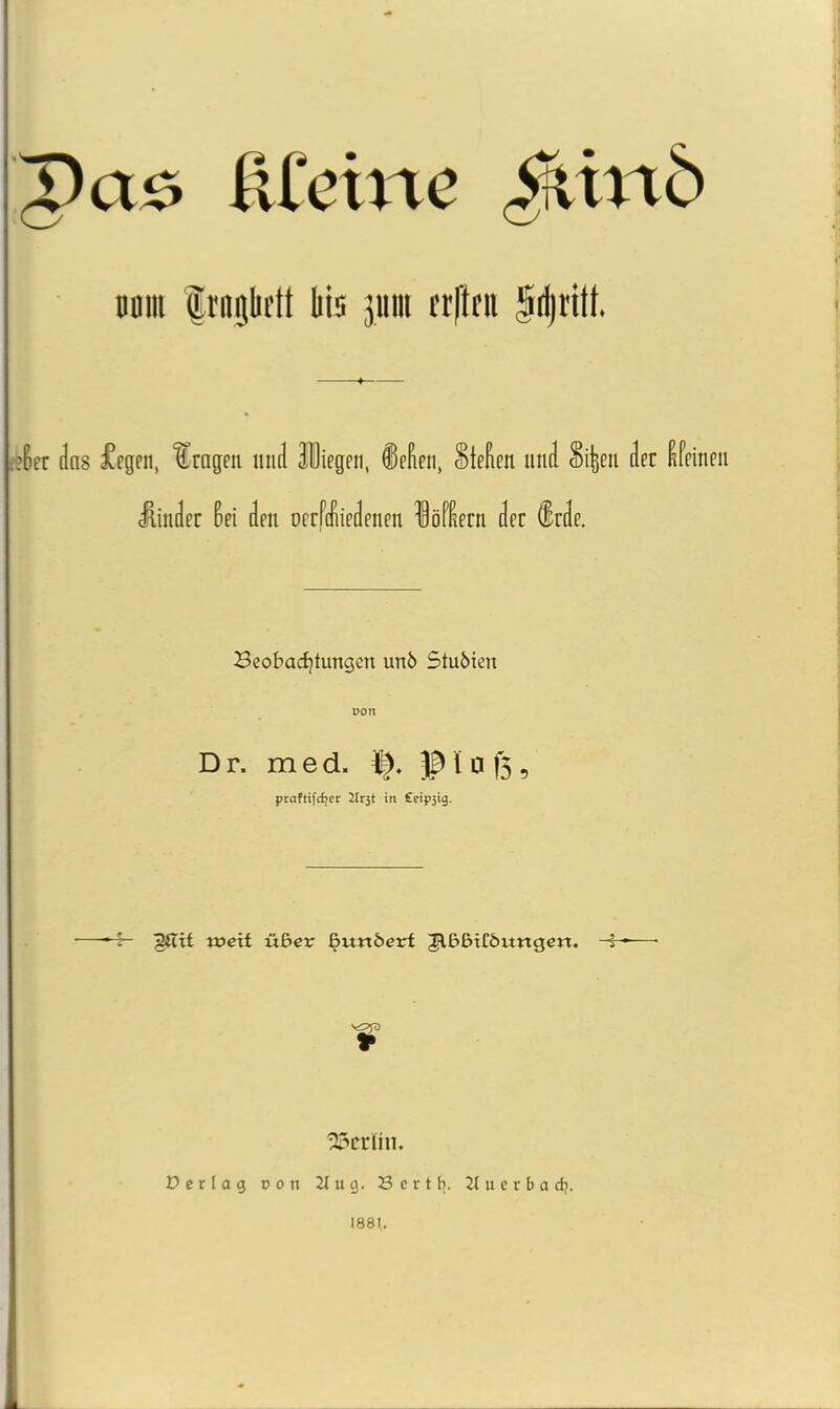 Pas ßfeinc Büin %x^k\\ lii5 311111 frftni §rijritt. ?6er dns fegen, “Crngen miil Iliegen, ®eEeti, Stefon und Si^en der Ifeinen fcnder 6ei den oerfdiiedenen löKern der 8rde. Beobadjtungen unö Stuöien Don D r. m e d. tj. Jp i 0 15, praftifci)cc 2lrjt in £eip5tg. ■f txjett «ßer ^unöerf Jl&ßitöungcn. Berlin. Derlag non 2lug. Bcrtb. 2lucrbadi. 188b