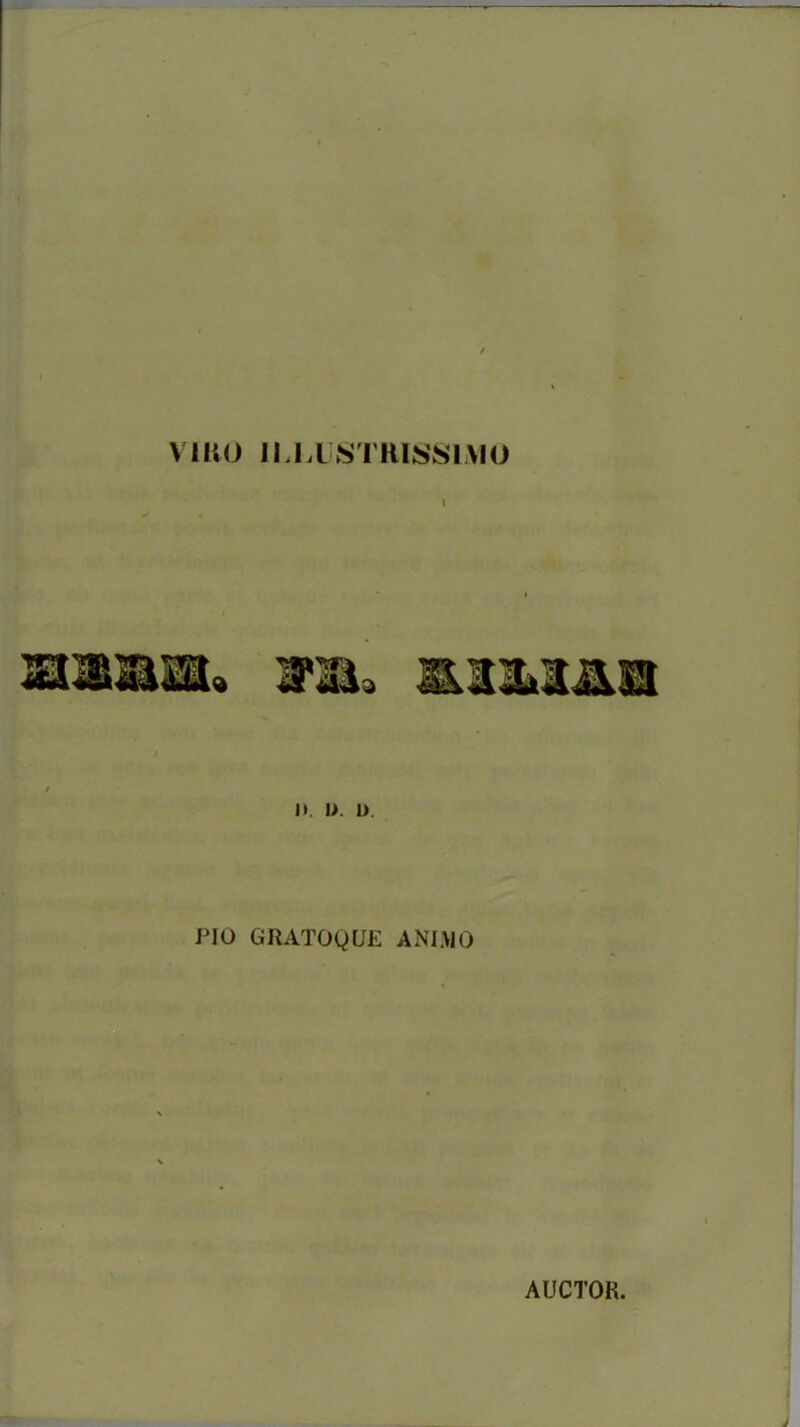 VIIVO ILLUSTRISSIMO l n. i>. i>. PIO GRATOQUE ANIMO AUCTOR.