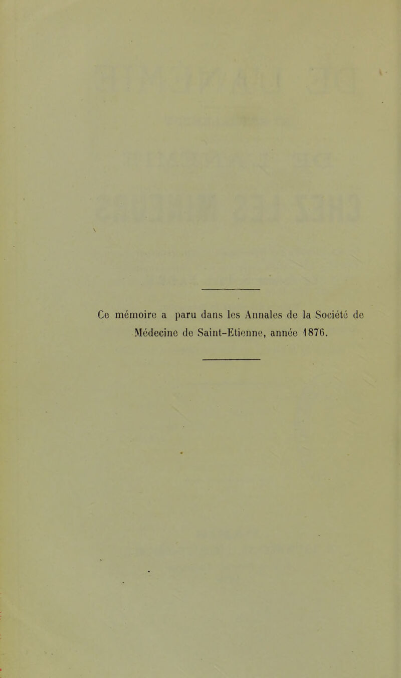 Ce mémoire a paru dans les Annales de la Société de Médecine de Saint-Etienne, année 1876.